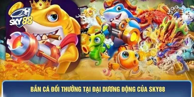 Bắn cá đổi thưởng tại đại dương động của SKY88