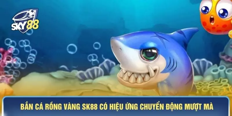 Bắn cá rồng vàng SK88 có hiệu ứng chuyển động mượt mà