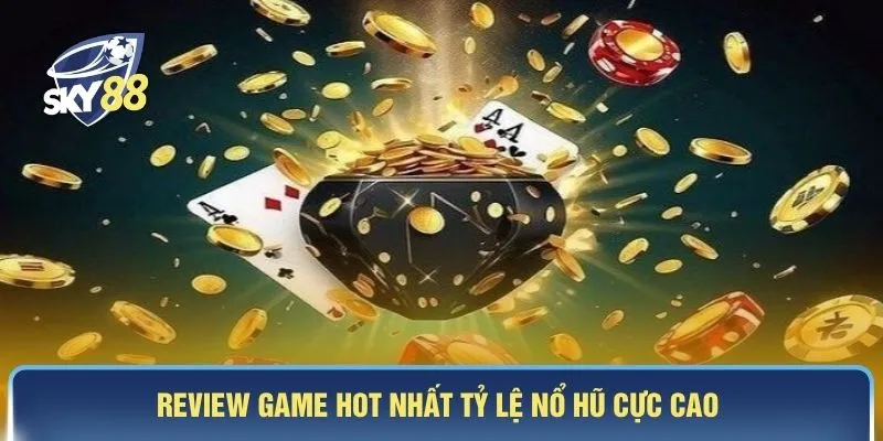 Review game hot nhất tỷ lệ nổ hũ cực cao